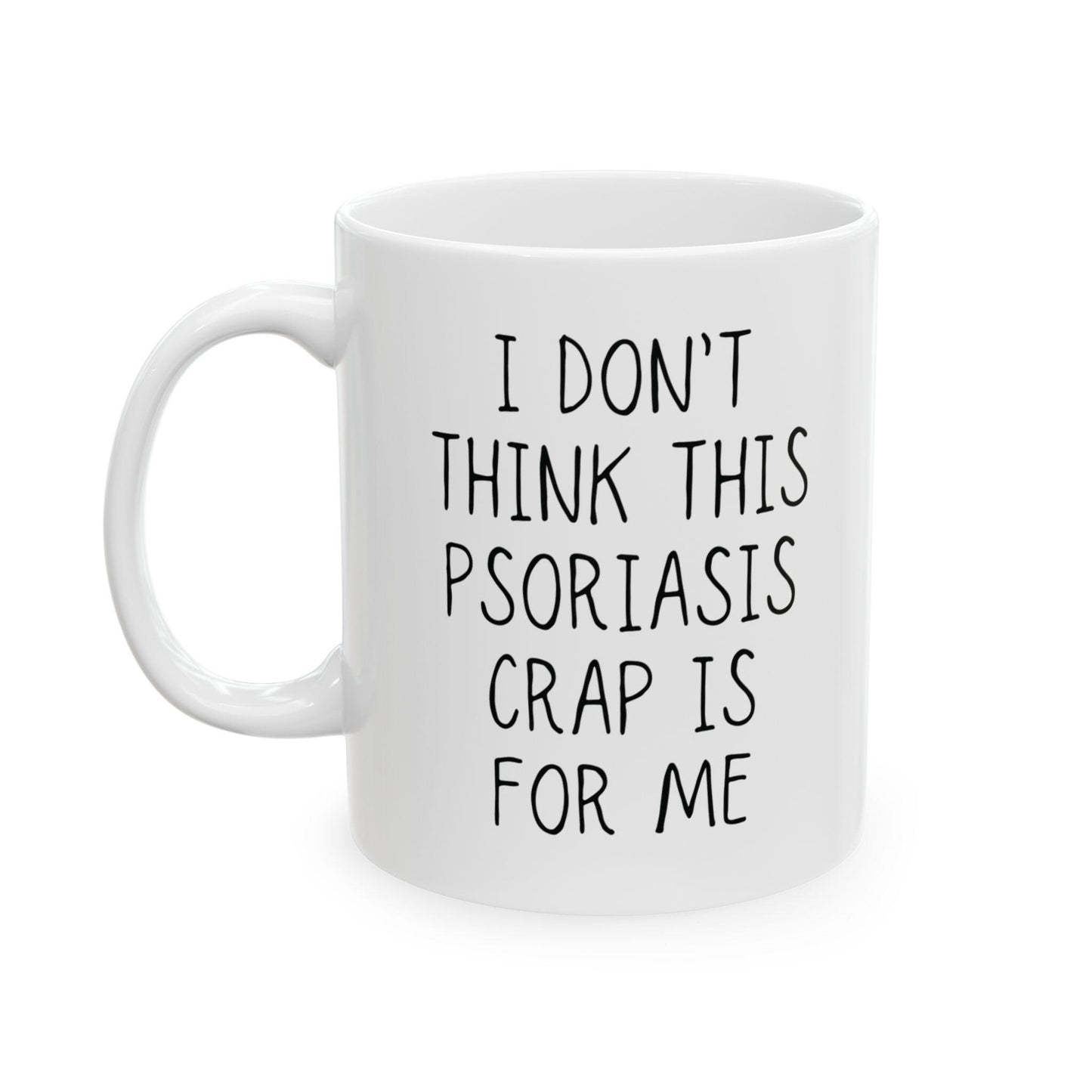 Psoriasis Coffee Mug | I Don't Think This Psoriasis Crap Is For Me | Chronic Pain, Invisible Illness, Gift Idea for Self Awareness, Support
